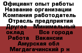 Официант-опыт работы › Название организации ­ Компания-работодатель › Отрасль предприятия ­ Другое › Минимальный оклад ­ 1 - Все города Работа » Вакансии   . Амурская обл.,Магдагачинский р-н